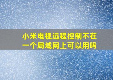 小米电视远程控制不在一个局域网上可以用吗