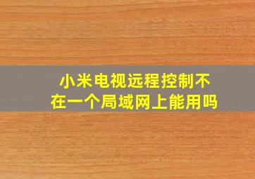 小米电视远程控制不在一个局域网上能用吗