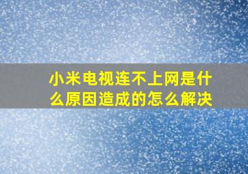 小米电视连不上网是什么原因造成的怎么解决