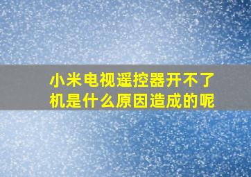 小米电视遥控器开不了机是什么原因造成的呢