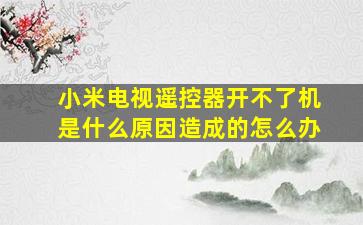 小米电视遥控器开不了机是什么原因造成的怎么办