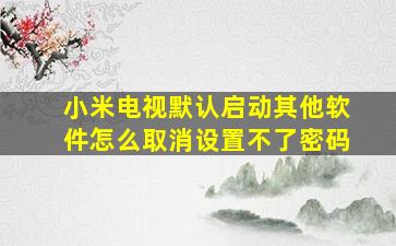 小米电视默认启动其他软件怎么取消设置不了密码