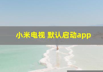 小米电视 默认启动app