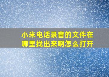 小米电话录音的文件在哪里找出来啊怎么打开