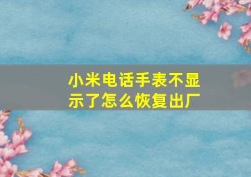 小米电话手表不显示了怎么恢复出厂