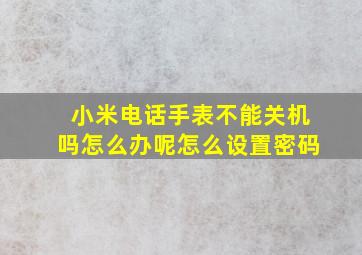 小米电话手表不能关机吗怎么办呢怎么设置密码