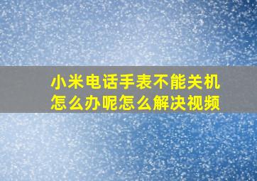 小米电话手表不能关机怎么办呢怎么解决视频