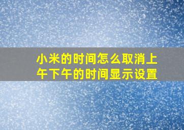 小米的时间怎么取消上午下午的时间显示设置