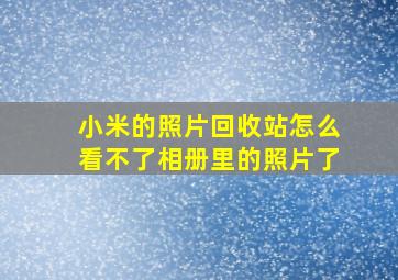 小米的照片回收站怎么看不了相册里的照片了