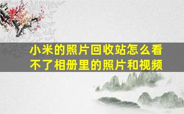 小米的照片回收站怎么看不了相册里的照片和视频