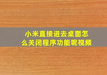 小米直接进去桌面怎么关闭程序功能呢视频