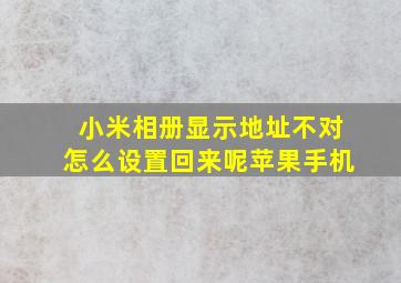 小米相册显示地址不对怎么设置回来呢苹果手机