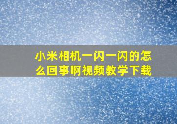 小米相机一闪一闪的怎么回事啊视频教学下载