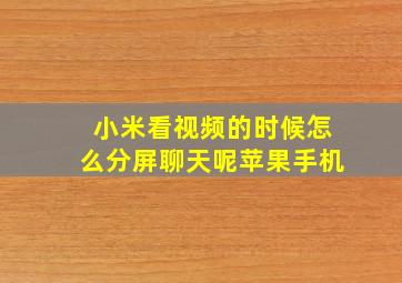 小米看视频的时候怎么分屏聊天呢苹果手机