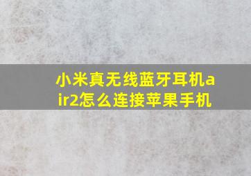 小米真无线蓝牙耳机air2怎么连接苹果手机