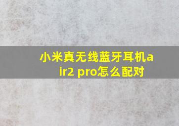 小米真无线蓝牙耳机air2 pro怎么配对