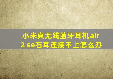 小米真无线蓝牙耳机air2 se右耳连接不上怎么办