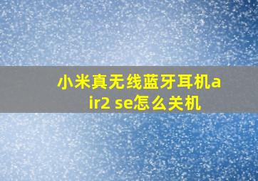 小米真无线蓝牙耳机air2 se怎么关机