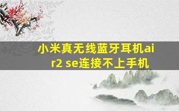 小米真无线蓝牙耳机air2 se连接不上手机