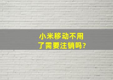 小米移动不用了需要注销吗?