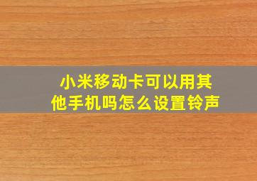 小米移动卡可以用其他手机吗怎么设置铃声