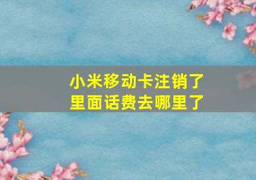 小米移动卡注销了里面话费去哪里了