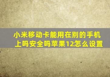 小米移动卡能用在别的手机上吗安全吗苹果12怎么设置