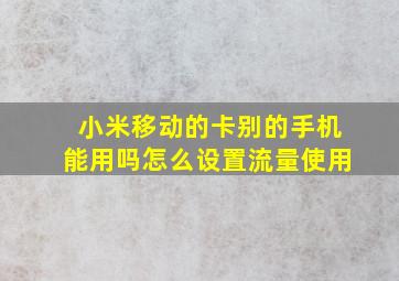 小米移动的卡别的手机能用吗怎么设置流量使用