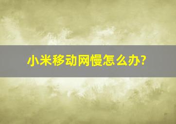 小米移动网慢怎么办?