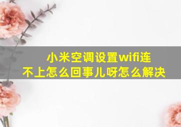 小米空调设置wifi连不上怎么回事儿呀怎么解决