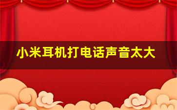 小米耳机打电话声音太大