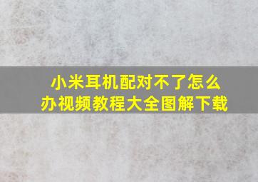 小米耳机配对不了怎么办视频教程大全图解下载