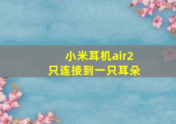 小米耳机air2只连接到一只耳朵