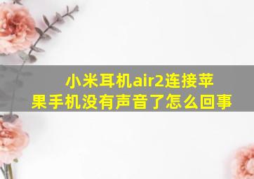 小米耳机air2连接苹果手机没有声音了怎么回事