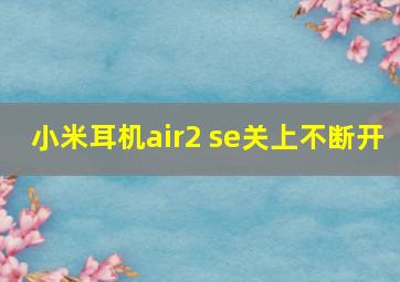 小米耳机air2 se关上不断开