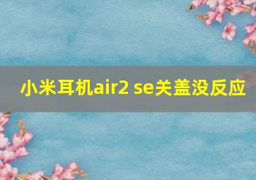 小米耳机air2 se关盖没反应