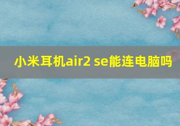 小米耳机air2 se能连电脑吗