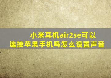 小米耳机air2se可以连接苹果手机吗怎么设置声音