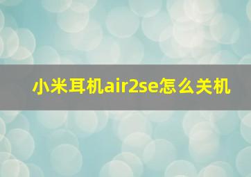 小米耳机air2se怎么关机