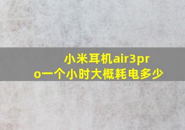 小米耳机air3pro一个小时大概耗电多少