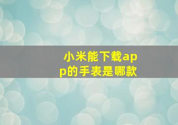 小米能下载app的手表是哪款