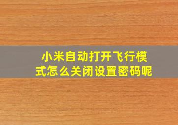 小米自动打开飞行模式怎么关闭设置密码呢