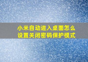 小米自动进入桌面怎么设置关闭密码保护模式