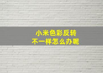 小米色彩反转不一样怎么办呢