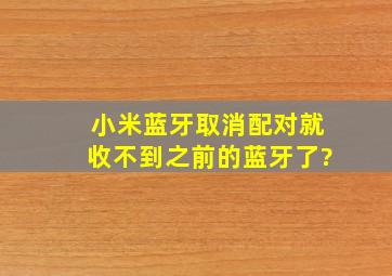 小米蓝牙取消配对就收不到之前的蓝牙了?