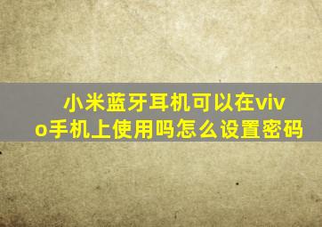 小米蓝牙耳机可以在vivo手机上使用吗怎么设置密码