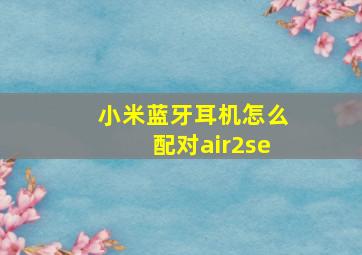 小米蓝牙耳机怎么配对air2se