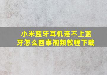 小米蓝牙耳机连不上蓝牙怎么回事视频教程下载