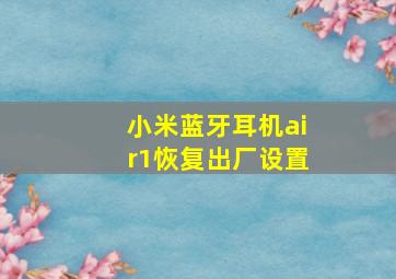 小米蓝牙耳机air1恢复出厂设置