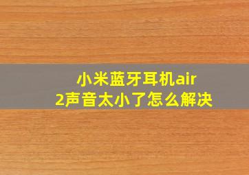 小米蓝牙耳机air2声音太小了怎么解决